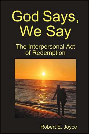 God Says, We Say: The Interpersonal Act of Redemption de Robert Joyce