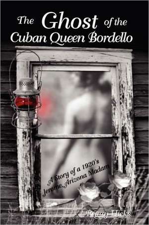 The Ghost of the Cuban Queen Bordello: A Story of a 1920's Jerome Arizona Madam de Peggy Hicks