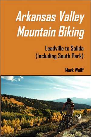 Arkansas Valley Mountain Biking de Mark S. Wolff