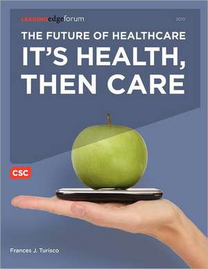 The Future of Healthcare: It's Health, Then Care de Frances J. Turisco