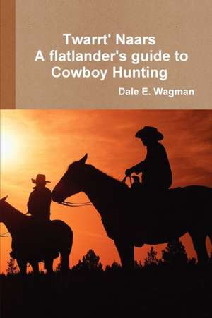 Twart Nars - A flatlander's guide to Cowboy Hunting de Dale E. Wagman