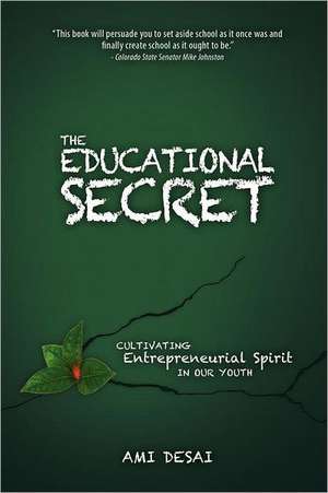 The Educational Secret: Cultivating Entrepreneurial Spirit in Our Youth de Ami Desai