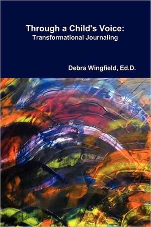 Through a Child's Voice: Transformational Journaling™ de Ed.D. Debra Wingfield