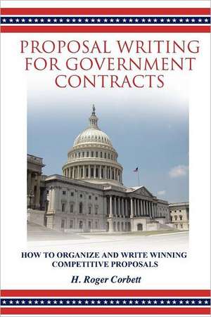 Proposal Writing for Government Contracts: How to Organize and Write Winning Competitive Proposals de H. Roger Corbett