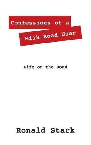 Confessions of a Silk Road User: Life on the Road de Ronald null Stark