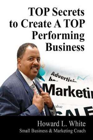 Top Secrets to Create a Top Perfoming Business de Howard L. White Jr