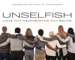 Unselfish: Love Thy Neighbor as Thy Selfie de Paul D. Parkinson