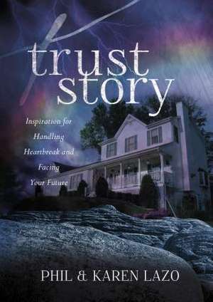 Trust Story: Inspiration for Handling Heartbreak and Facing Your Future de Phil And Lazo