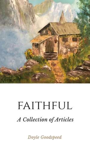 Faithful: A Collection of Articles by Doyle Goodspeed de Doyle Goodspeed