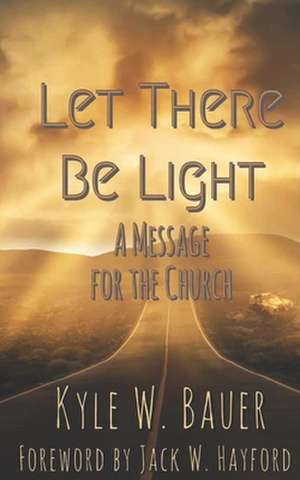 Let There Be Light: A Message for the Church de Kyle Wesley Bauer