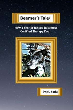 Beemer's Tale How a Shelter Rescue Became a Certified Therapy Dog de M. Sacko