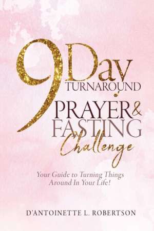 9-Day Turnaround Prayer & Fasting Challenge: The Movement de D' Antoinette L. Robertson