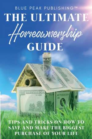 The Ultimate Homeownership Guide de Blue Peak Publishing