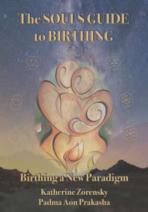 The Souls Guide to Birthing de Katherine Zorensky