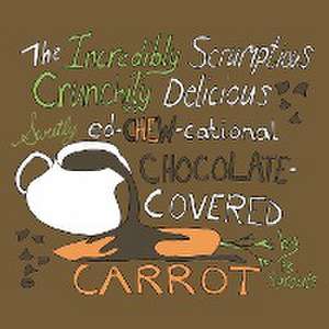 The Incredibly Scrumptious, Crunchily Delicious, Sweetly Ed-chew-cational Chocolate-Covered Carrot de B. Sprouls