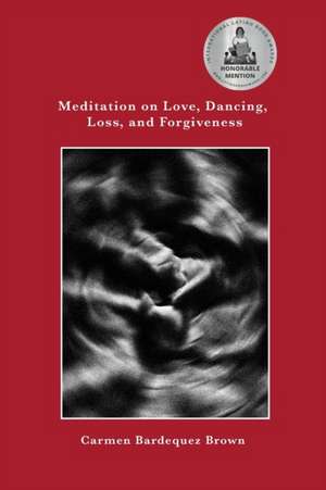 Meditation on Love, Dancing, Loss, and Forgiveness de Carmen Bardequez-Brown