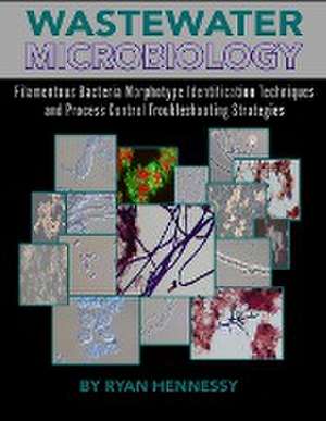 Wastewater Microbiology, Filamentous Bacteria Morphotype Identification Techniques, and Process Control Troubleshooting Strategies de Ryan Hennessy