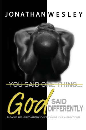 You Said One Thing... God Said Differently: Silencing The Unauthorized Voices & Living Your Authentic Life de Jonathan Wesley