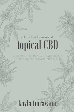 A Little Handbook about Topical CBD: A Revolutionary Ingredient for the Skincare World de Kayla Fioravanti