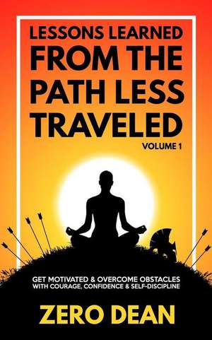 Lessons Learned from The Path Less Traveled Volume 1: Get motivated & overcome obstacles with courage, confidence & self-discipline de Zero Dean