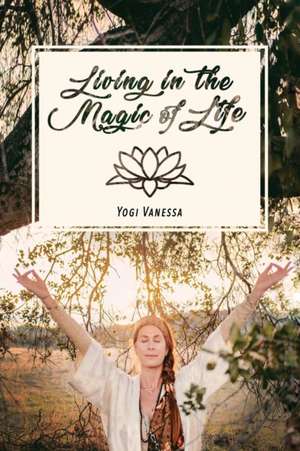 Living In The Magic Of LIfe de Yogi Vanessa