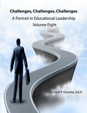 Challenges, Challenges, Challenges: A Portrait in Educational Leadership de Richard P. Gousha Ed D.