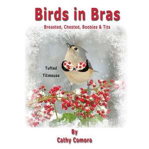 Birds in Bras: Breasted, Chested, Boobies & Tits de Cathy Comora