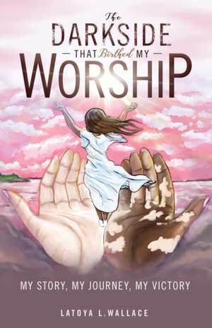 The Darkside that Birthed My Worship de Latoya L Wallace