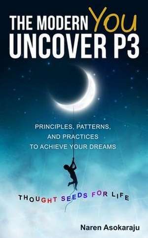 The Modern You - Uncover P3: Principles, Patterns, and Practices for you to achieve your Dreams. de Naren Asokaraju