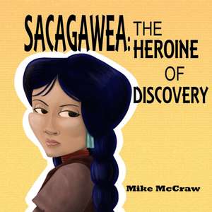 Sacagawea: The Heroine of Discovery de Mike McCraw