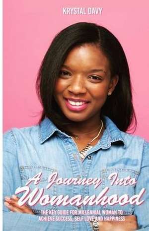 A Journey Into Womanhood: The Key Guide For Millennial Woman to Achieve Success, Self-Love and Happiness de Krystal Davy