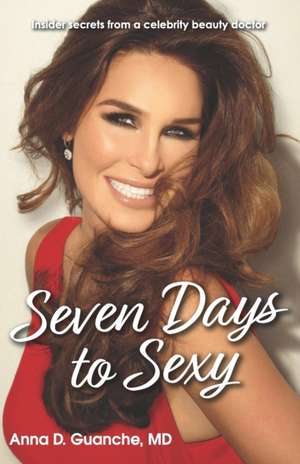 Seven Days to Sexy: Insider Secrets from a Celebrity Beauty Doctor de Fa Anna Guanche MD