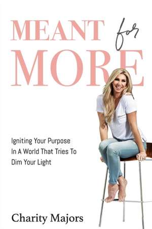 Meant For More: Igniting Your Purpose in a World That Tries to Dim Your Light de Charity Majors