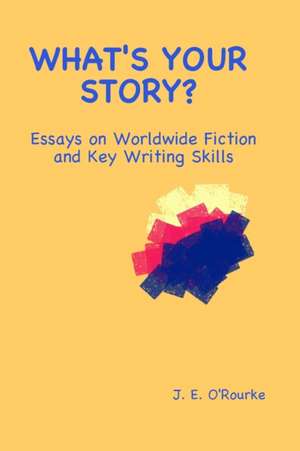 What's Your Story?: Essays on Worldwide Fiction and Writing Skills de J. E. O'Rourke