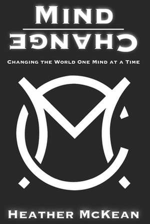 Mind Change: Changing The World One Mind At A Time de Heather McKean