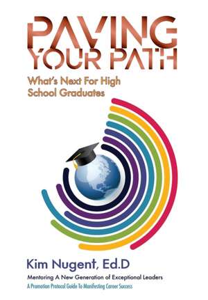 Paving Your Path What's Next For High School Graduates: A Promotion Protocol Guide To Manifesting Career Success de Kim Nugent