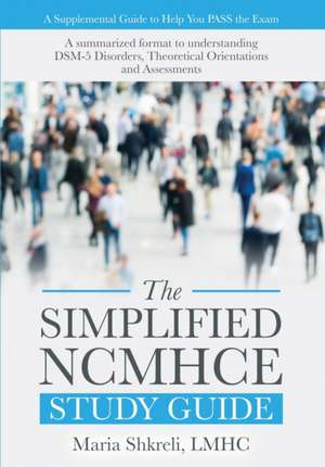 The Simplified NCMHCE Study Guide: A Summarized Format to Understanding DSM-5 Disorders, Theoretical Orientations and Assessments de Maria Shkreli