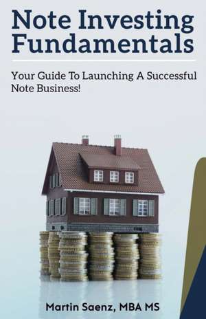 Note Investing Fundamentals: Your Guide to Launching a Successful Note Business! de Martin Saenz