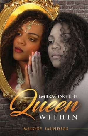 Embracing The Queen Within: Walking in one's true Purpose de Melody Renee Saunders