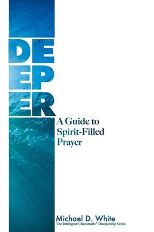 Deeper: A Guide to Spirit-Filled Prayer de Michael White