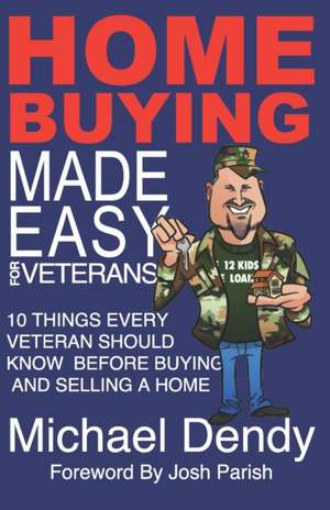 Home Buying Made Easy For Veterans: 10 Things Every Veteran Should Know Before Buying and Selling a Home de Michael Dendy