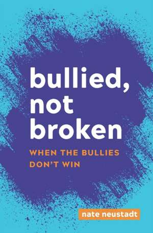 Bullied, Not Broken: When the Bullies Don't Win de Nate Neustadt