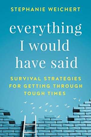 Everything I Would Have Said de Stephanie Weichert