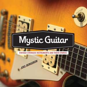 Mystic Guitar: Vintage Stringed Instruments and Their Stories de Joel Bergeron