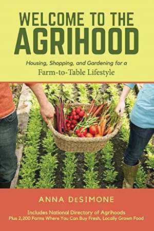 Welcome to the Agrihood: Housing, Shopping, and Gardening for a Farm-to-Table Lifestyle de Anna DeSimone