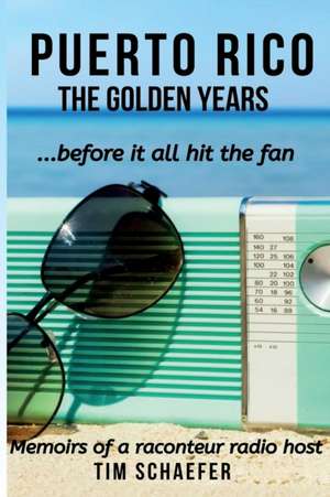 Puerto Rico: The Golden Years Before It All Hit The Fan (Memoirs Of A Raconteur Radio Host) de Tim Schaefer