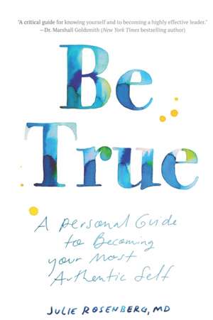 Be True: A Personal Guide to Becoming Your Most Authentic Self de Julie Rosenberg MD