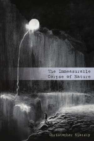 The Immeasurable Corpse of Nature de Christopher Slatsky