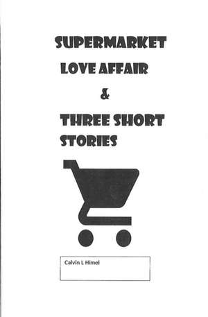 Supermarket Love Affair & Three Short Stories de Calvin L Himel