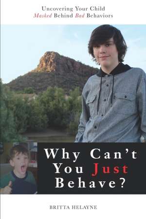 Why Can't You Just Behave?: Uncovering your child masked behind bad behaviors de Britta Helayne